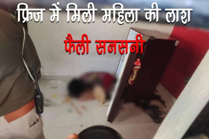 फ्रिज-में-महिला-का-शव-मिलने-से-फैली-सनसनी,-बिजली-गई-तो-फैली-दुर्गंध-तब-पता-लगा