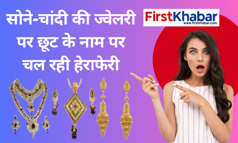 “डिस्काउंट के जाल में न फंसे ग्राहक: सोने-चांदी की ज्वेलरी पर छूट के नाम पर चल रही हेराफेरी”